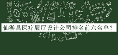 仙游县医疗展厅设计公司排名前六名单