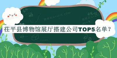 茌平县博物馆展厅搭建公司TOP5名单