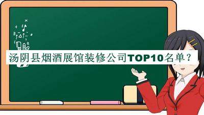 汤阴县烟酒展馆装修公司TOP10名单