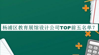 杨浦区教育展馆设计公司TOP前五名单