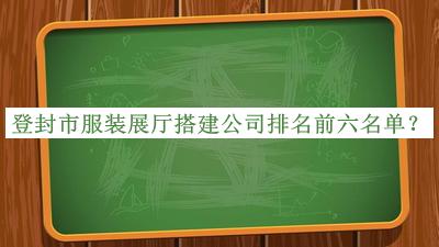 登封市服装展厅搭建公司排名前六名单