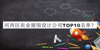 河西区农业展馆设计公司TOP10名单