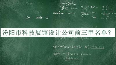 汾阳市科技展馆设计公司前三甲名单