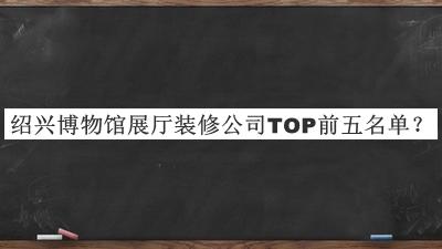 绍兴博物馆展厅装修公司TOP前五名单