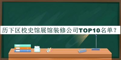 历下区校史馆展馆装修公司TOP10名单