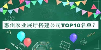 惠州农业展厅搭建公司TOP10名单