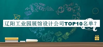 辽阳工业园展馆设计公司TOP10名单