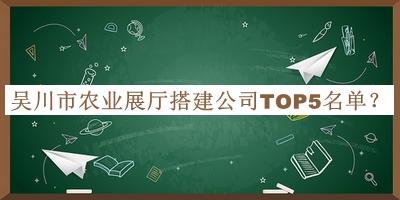 吴川市农业展厅搭建公司TOP5名单