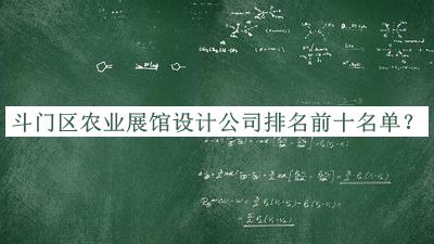 斗门区农业展馆设计公司排名前十名单