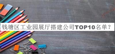 钱塘区工业园展厅搭建公司TOP10名单