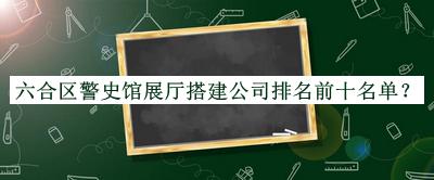 六合区警史馆展厅搭建公司排名前十名单