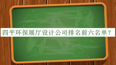 四平环保展厅设计公司排名前六名单