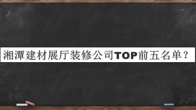 湘潭建材展厅装修公司TOP前五名单