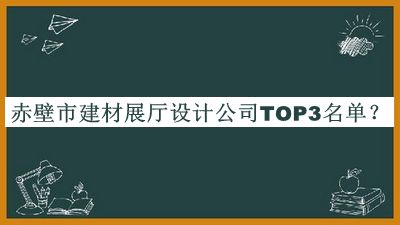 赤壁市建材展厅设计公司TOP3名单