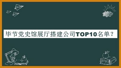 毕节党史馆展厅搭建公司TOP10名单