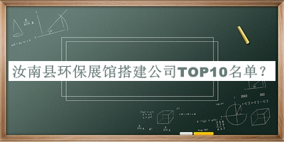 汝南县环保展馆搭建公司TOP10名单