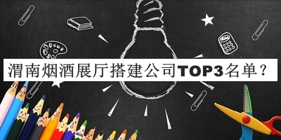 渭南烟酒展厅搭建公司TOP3名单