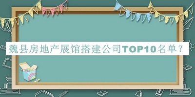 魏县房地产展馆搭建公司TOP10名单