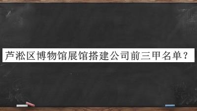 芦淞区博物馆展馆搭建公司前三甲名单