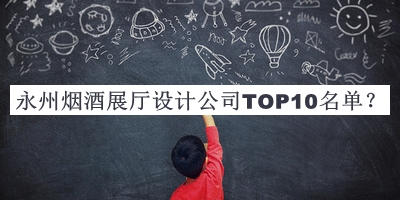 永州烟酒展厅设计公司TOP10名单