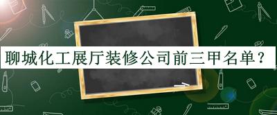 聊城化工展厅装修公司前三甲名单