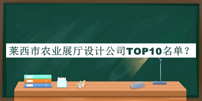 莱西市农业展厅设计公司TOP10名单