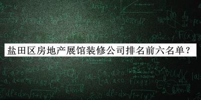 盐田区房地产展馆装修公司排名前六名单