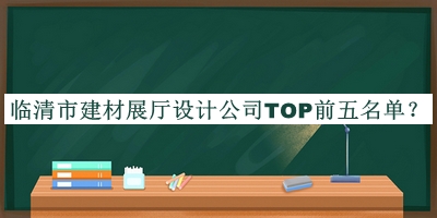 临清市建材展厅设计公司TOP前五名单