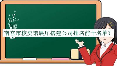 南宫市校史馆展厅搭建公司排名前十名单