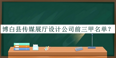 博白县传媒展厅设计公司前三甲名单