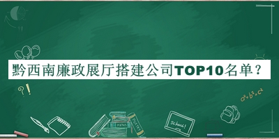 黔西南廉政展厅搭建公司TOP10名单