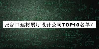 张家口建材展厅设计公司TOP10名单