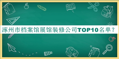 涿州市档案馆展馆装修公司TOP10名单