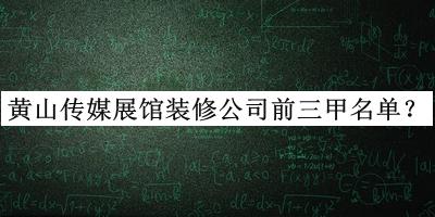 黄山传媒展馆装修公司前三甲名单