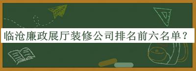 临沧廉政展厅装修公司排名前六名单