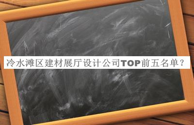 冷水滩区建材展厅设计公司TOP前五名单