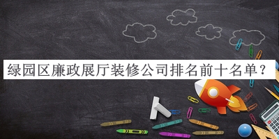 绿园区廉政展厅装修公司排名前十名单