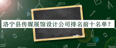 洛宁县传媒展馆设计公司排名前十名单