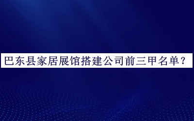 巴东县家居展馆搭建公司前三甲名单