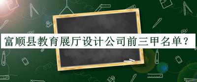 富顺县教育展厅设计公司前三甲名单