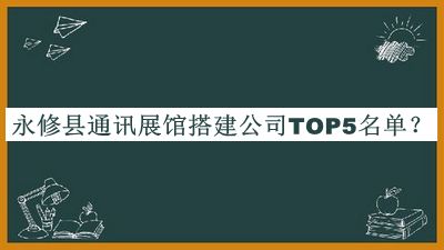 永修县通讯展馆搭建公司TOP5名单