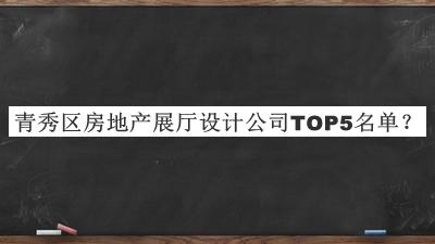 青秀区房地产展厅设计公司TOP5名单