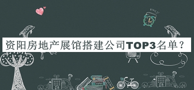 资阳房地产展馆搭建公司TOP3名单