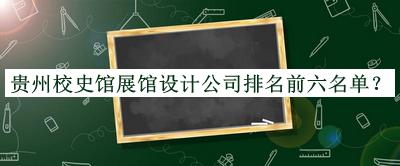 贵州校史馆展馆设计公司排名前六名单