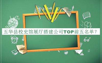 五华县校史馆展厅搭建公司TOP前五名单