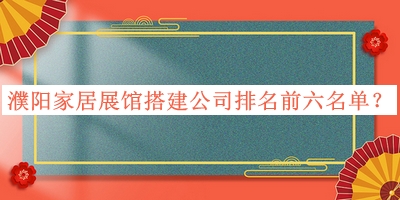 濮阳家居展馆搭建公司排名前六名单