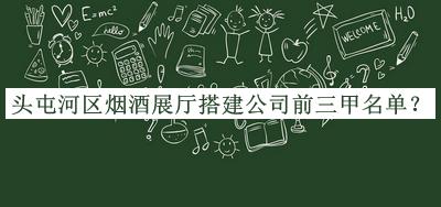 头屯河区烟酒展厅搭建公司前三甲名单