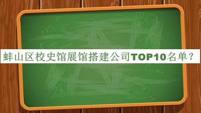 蚌山区校史馆展馆搭建公司TOP10名单