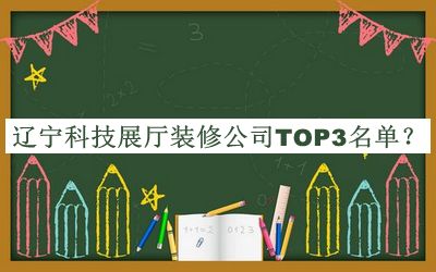辽宁科技展厅装修公司TOP3名单