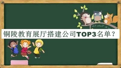 铜陵教育展厅搭建公司TOP3名单